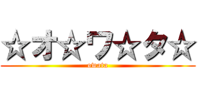 ☆オ☆ワ☆タ☆ (owata)