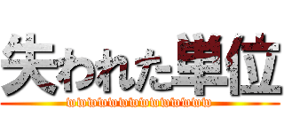 失われた単位 (wwwwwwwwwwwwww)