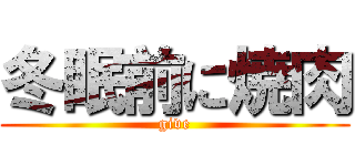 冬眠前に焼肉 (give)