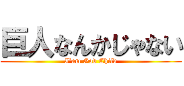 巨人なんかじゃない (I’am God Child)