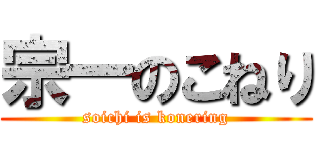 宗一のこねり (soichi is konering)