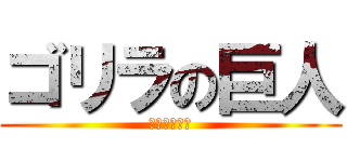 ゴリラの巨人 (松井　ゆうま)