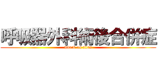 呼吸器外科術後合併症 (attack on titan)