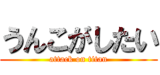 うんこがしたい (attack on titan)