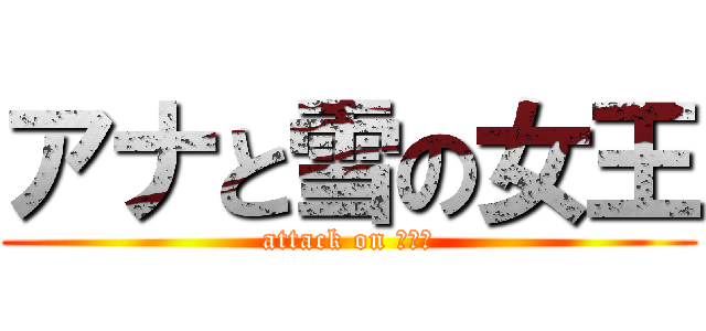 アナと雪の女王 (attack on ｴﾙｻ)