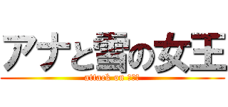 アナと雪の女王 (attack on ｴﾙｻ)