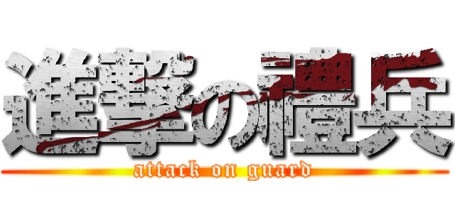 進撃の禮兵 (attack on guard)