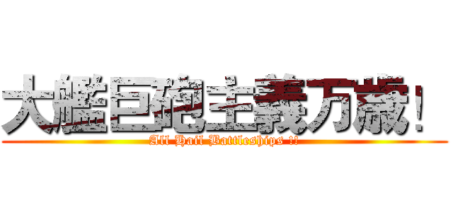 大艦巨砲主義万歳！ (All Hail Battleships !!)