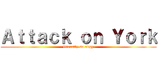 Ａｔｔａｃｋ ｏｎ Ｙｏｒｋ (literally so edgy)
