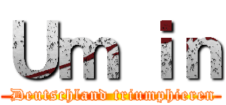 Ｕｍ ｉｎ ( Deutschland triumphieren)