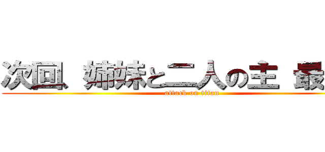 次回、姉妹と二人の主 最終話 (attack on titan)