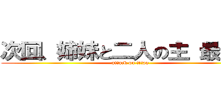 次回、姉妹と二人の主 最終話 (attack on titan)