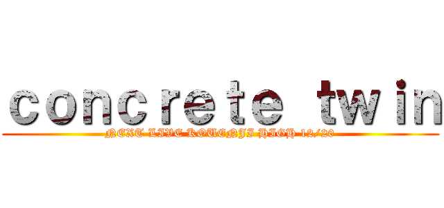 ｃｏｎｃｒｅｔｅ ｔｗｉｎ (NEXT LIVE KOUENJI HIGH 12/20)