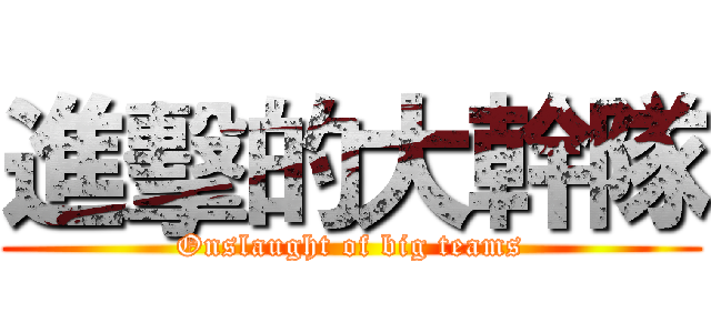 進擊的大幹隊 (Onslaught of big teams)