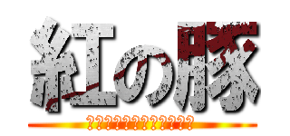 紅の豚 (トベナイブタハタダノブタ)