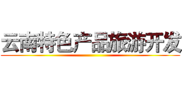 云南特色产品旅游开发 ()