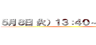 ５月８日（火）１３：４０～１４：２５に ()