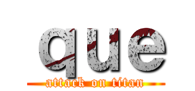 ｑｕｅ (attack on titan)