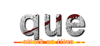ｑｕｅ (attack on titan)