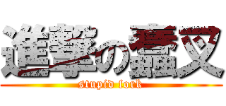 進撃の蠢叉 (stupid fork)