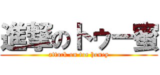 進撃のトゥー蜜 (attack on toe honey)