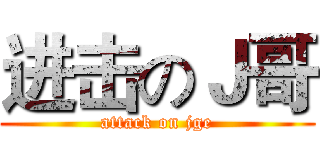 进击のＪ哥 (attack on jge)
