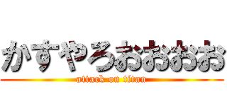 かすやろおおおお (attack on titan)