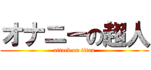 オナニーの超人 (attack on titan)