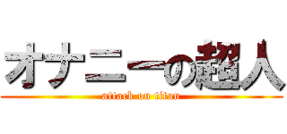 オナニーの超人 (attack on titan)