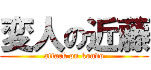 変人の近藤 (attack on kondo)