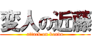 変人の近藤 (attack on kondo)