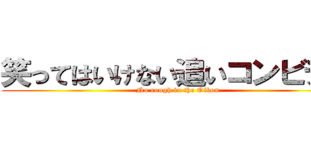 笑ってはいけない追いコンビデオ (No rough in the Oikon)