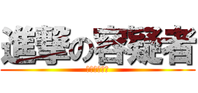 進撃の容疑者 (葉梨の人気者)