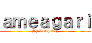 ａｍｅａｇａｒｉ (My Lucky Day)