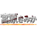 宮原きみか (Her pronunciation is so bad)