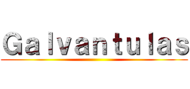Ｇａｌｖａｎｔｕｌａｓ ()