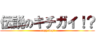 伝説のキチガイ！？ (crazy boy!)