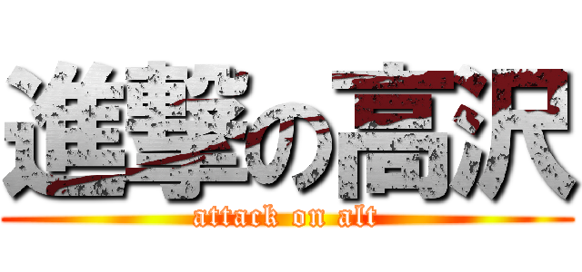 進撃の高沢 (attack on alt)