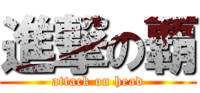 進撃の覇 (attack on head)