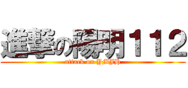 進撃の陽明１１２ (attack on YMJH)