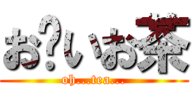 お〜いお茶 (oh...tea...)