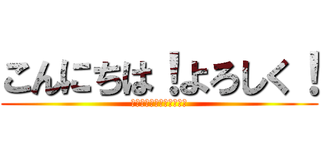 こんにちは！よろしく！ (いいいいいいいいいいいい)