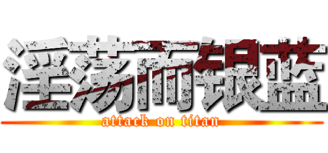 淫荡而银蓝 (attack on titan)