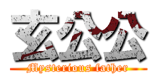 玄公公 (Mysterious father)