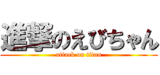 進撃のえびちゃん (attack on titan)