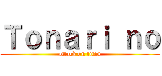 Ｔｏｎａｒｉ ｎｏ (attack on titan)