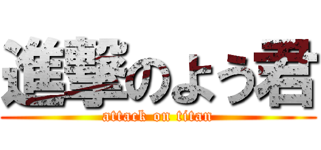 進撃のよう君 (attack on titan)