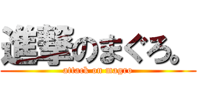 進撃のまぐろ。 (attack on magro)