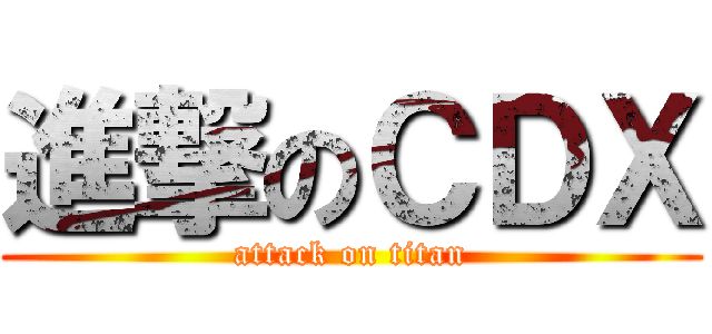 進撃のＣＤＸ (attack on titan)