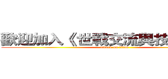 歡迎加入《 世戰交流與技術研討》 (attack on titan)